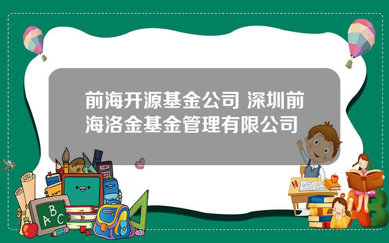 前海开源基金公司 深圳前海洛金基金管理有限公司